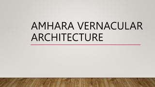 AMHARA VERNACULAR
ARCHITECTURE
 