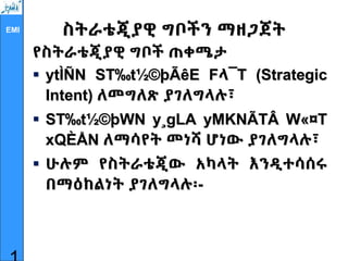 EMI ስትራቴጂያዊ ግቦችን ማዘጋጀት
የስትራቴጂያዊ ግቦች ጠቀሜታ
 ytÌÑN ST‰t½©þÃêE Fላ¯T (Strategic
Intent) ለመግለጽ ያገለግላሉ፣
 ST‰t½©þWN y¸gLA yMKNÃTÂ W«¤T
xQÈÅN ለማሳየት መነሻ ሆነው ያገለግላሉ፣
 ሁሉም የስትራቴጂው አካላት እንዲተሳሰሩ
በማዕከልነት ያገለግላሉ፡-
 