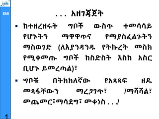 EMI . . . አዘገጃጀት
 ከተዘረዘሩት ግቦች ውስጥ ተመሳሳይ
የሆኑትን ማዋዋጥና የማያስፈልጉትን
ማስወገድ (ለእያንዳንዱ የትኩረት መስክ
የሚቀመጡ ግቦች ከስድስት እስከ አስር
ቢሆኑ ይመረጣል)፣
 ግቦቹ በትክክለኛው የአጻጻፍ ዘዴ
መጻፋቸውን ማረጋገጥ፣ /ማሻሻል፣
መጨመር፣ማሳደግ፣ መቀነስ . . ./
 