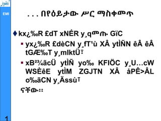 EMI . . . በየዕይታው ሥር ማስቀመጥ
kx¿‰R £dT xNÉR y¸qመጡ GïC
 yx¿‰R £dèCN y¸fT¹ù XÂ ytÌÑN êÂ êÂ
tGÆ‰T y¸mlktÜ፣
 xB²¾ãcÜ ytÌÑ yo‰ KFlÖC y¸U…cW
WSÈêE ytÌM ZGJTN XÂ åPÊ>ÂL
o‰ãCN y¸Ässù፣
ናቸው፡፡
 