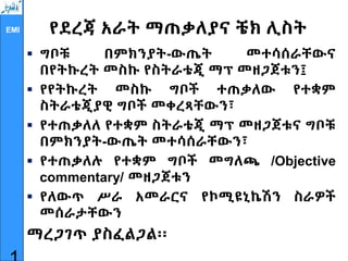 EMI የደረጃ አራት ማጠቃለያና ቼክ ሊስት
 ግቦቹ በምክንያት-ውጤት መተሳሰራቸውና
በየትኩረት መስኩ የስትራቴጂ ማፕ መዘጋጀቱን፤
 የየትኩረት መስኩ ግቦች ተጠቃለው የተቋም
ስትራቴጂያዊ ግቦች መቀረጻቸውን፣
 የተጠቃለለ የተቋም ስትራቴጂ ማፕ መዘጋጀቱና ግቦቹ
በምክንያት-ውጤት መተሳሰራቸውን፣
 የተጠቃለሉ የተቋም ግቦች መግለጫ /Objective
commentary/ መዘጋጀቱን
 የለውጥ ሥራ አመራርና የኮሚዩኒኬሽን ስራዎች
መሰራታቸውን
ማረጋገጥ ያስፈልጋል፡፡
 