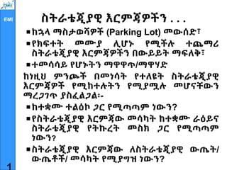 EMI ስትራቴጂያዊ እርምጃዎችን . . .
ከኋላ ማስታወሻዎች (Parking Lot) መውሰድ፣
የክፍተት መሙያ ሊሆኑ የሚችሉ ተጨማሪ
ስትራቴጂያዊ እርምጃዎችን በውይይት ማፍለቅ፣
ተመሳሳይ የሆኑትን ማዋዋጥ/ማዋሃድ
ከነዚህ ምንጮች በመነሳት የተለዩት ስትራቴጂያዊ
እርምጃዎች የሚከተሉትን የሚያሟሉ መሆናቸውን
ማረጋገጥ ያስፈልጋል፡-
ከተቋሙ ተልዕኮ ጋር የሚጣጣም ነውን?
የስትራቴጂያዊ እርምጃው መሳካት ከተቋሙ ራዕይና
ስትራቴጂያዊ የትኩረት መስክ ጋር የሚጣጣም
ነውን?
ስትራቴጂያዊ እርምጃው ለስትራቴጂያዊ ውጤት/
ውጤቶች/ መሳካት የሚያግዝ ነውን?
 