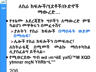 EMI ለስራ ክፍሎች/ሂደቶች/ቡድኖች
ማውረድ…
 የተkሙ አደረጃጀት ግቦችን ለማውረድ ምቹ
ካልሆነ መዋቅሩን በመፈተሽና
ያሉትን የስራ ክፍሎች በማስፋት ወይም
በማጠፍ፣
ሌሎች የስራ ክፍሎችን በመፍጠር፣
ለስትራቴጂ በሚመች መልኩ ማስተካከል
ሊያስፈልግ ይችላል፡፡
 የሚወርደው ግብ wd ›m¬êE yxfÚ™M XQD
ytmnzr mçN YñRb¬L””
 
