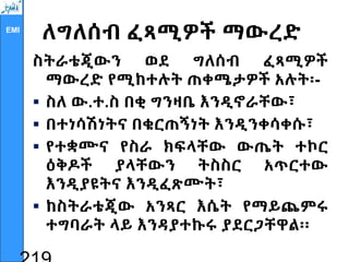 EMI
ለግለሰብ ፈጻሚዎች ማውረድ
ስትራቴጂውን ወደ ግለሰብ ፈጻሚዎች
ማውረድ የሚከተሉት ጠቀሜታዎች አሉት፡-
 ስለ ው.ተ.ስ በቂ ግንዛቤ እንዲኖራቸው፣
 በተነሳሽነትና በቁርጠኝነት እንዲንቀሳቀሱ፣
 የተቋሙና የስራ ክፍላቸው ውጤት ተኮር
ዕቅዶች ያላቸውን ትስስር አጥርተው
እንዲያዩትና እንዲፈጽሙት፣
 ከስትራቴጂው አንጻር እሴት የማይጨምሩ
ተግባራት ላይ እንዳያተኩሩ ያደርጋቸዋል፡፡
 