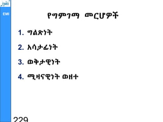 EMI
የግምገማ መርሆዎች
1. ግልጽነት
2. አሳታፊነት
3. ወቅታዊነት
4. ሚዛናዊነት ወዘተ
 