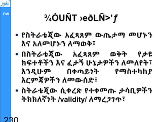 EMI
¾ÓUÑT ›eðLÑ>’ƒ
 የስትራቴጂው አፈጻጸም ውጤታማ መሆኑን
እና አለመሆኑን ለማወቅ፣
 በስትራቴጂው አፈጻጸም ወቅት የታዩ
ክፍተቶችን እና ፈታኝ ሁኔታዎችን ለመለየት፣
እንዲሁም በቀጣይነት የማስተካከያ
እርምጃዎችን ለመውሰድ፣
 ስትራቴጂው ሲቀረጽ የተቀመጡ ታሳቢዎችን
ትክክለኛነት /validity/ ለማረጋገጥ፣
 