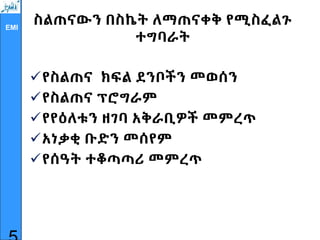 EMI
ስልጠናውን በስኬት ለማጠናቀቅ የሚስፈልጉ
ተግባራት
የስልጠና ክፍል ደንቦችን መወሰን
የስልጠና ፕሮግራም
የየዕለቱን ዘገባ አቅራቢዎች መምረጥ
አነቃቂ ቡድን መሰየም
የሰዓት ተቆጣጣሪ መምረጥ
 