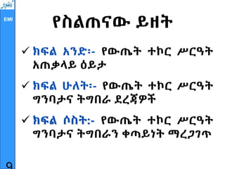EMI
የስልጠናው ይዘት
 ክፍል አንድ፡- የውጤት ተኮር ሥርዓት
አጠቃላይ ዕይታ
 ክፍል ሁለት፡- የውጤት ተኮር ሥርዓት
ግንባታና ትግበራ ደረጃዎች
 ክፍል ሶስት:- የውጤት ተኮር ሥርዓት
ግንባታና ትግበራን ቀጣይነት ማረጋገጥ
 