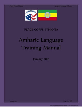 Peace Corps Ethiopia Amharic Language Manual
PEACE CORPS ETHIOPIA
Amharic Language
Training Manual
January 2015
Introduction Page 1 of 207
Find more Amheric learning material at the LiveLingua.com
 
