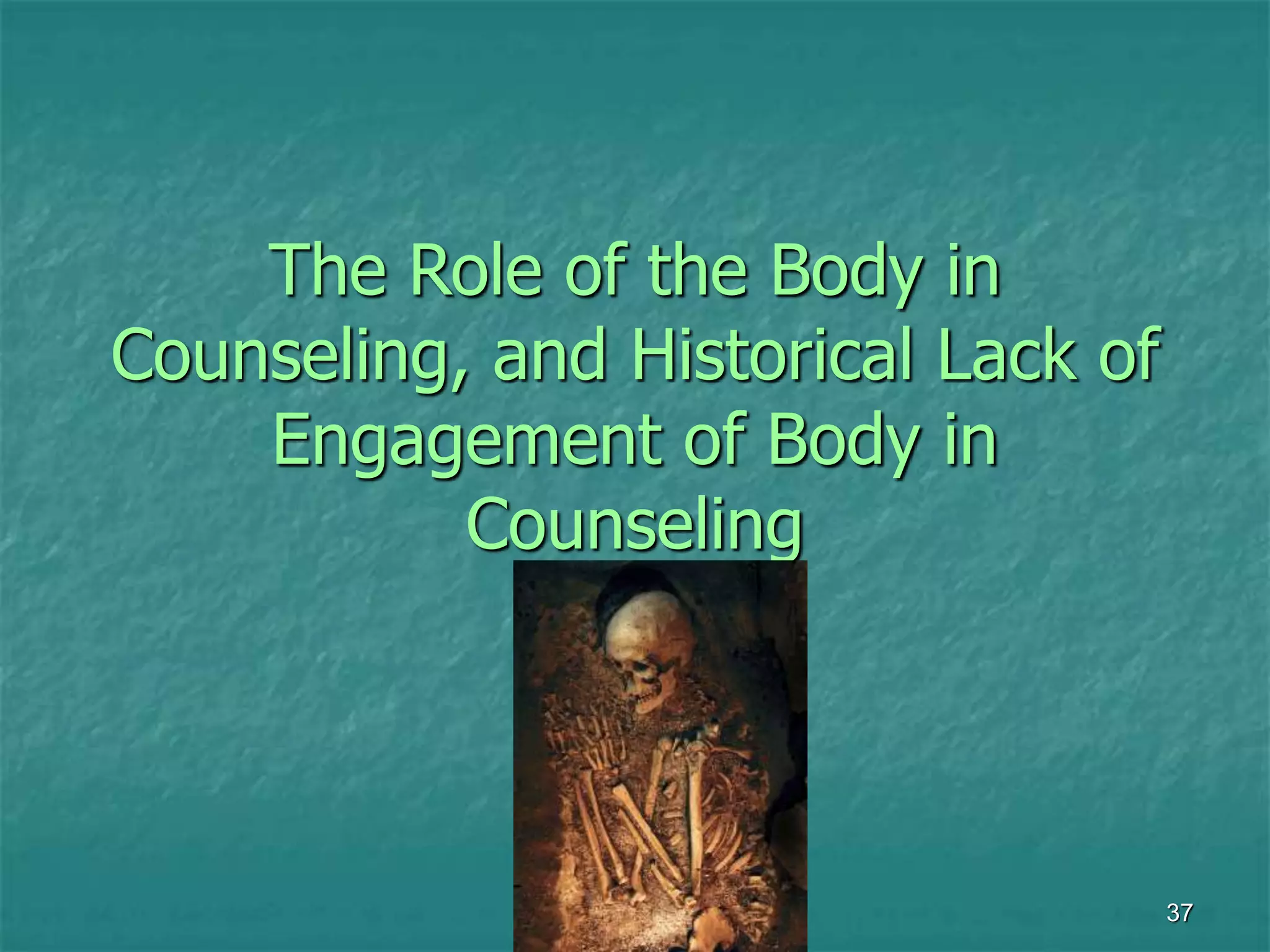 37
The Role of the Body in
Counseling, and Historical Lack of
Engagement of Body in
Counseling
 