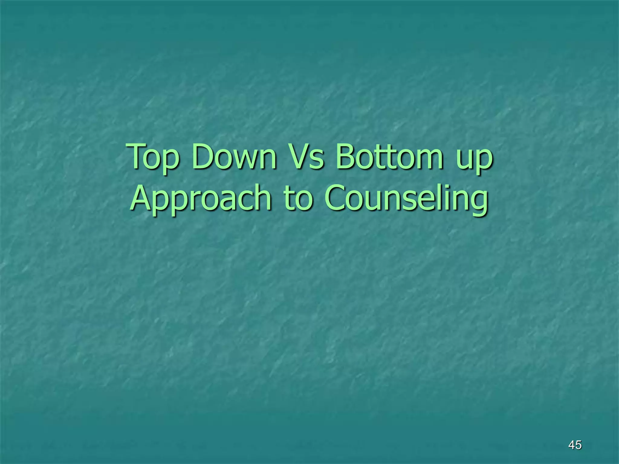45
Top Down Vs Bottom up
Approach to Counseling
 