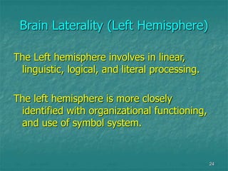 24
Brain Laterality (Left Hemisphere)
The Left hemisphere involves in linear,
linguistic, logical, and literal processing....