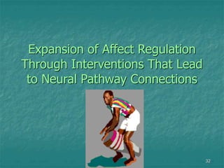 32
Expansion of Affect Regulation
Through Interventions That Lead
to Neural Pathway Connections
 
