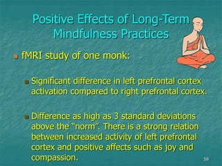 59
Positive Effects of Long-Term
Mindfulness Practices
 fMRI study of one monk:
 Significant difference in left prefront...