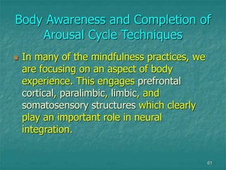 61
Body Awareness and Completion of
Arousal Cycle Techniques
 In many of the mindfulness practices, we
are focusing on an...