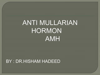 ANTI MULLARIAN
HORMON
AMH
BY : DR.HISHAM HADEED
 