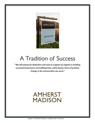 Copyright © 2013 AMHERST MADISON LLC. All Rights Reserved. REV. 06/07/14
“We will always be distinctive and exist to support our Agents in building
successful businesses and fulfilling lives, while being a force of positive
change in the communities we serve.”
 