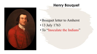 Henry Bouquet
•Bouquet letter to Amherst
•13 July 1763
•To “Inoculate the Indians”
 
