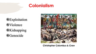 Colonialism
Exploitation
Violence
Kidnapping
Genocide
Christopher Columbus & Crew
 