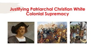Justifying Patriarchal Christian White
Colonial Supremacy
 