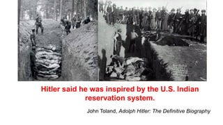 Hitler said he was inspired by the U.S. Indian
reservation system.
John Toland, Adolph Hitler: The Definitive Biography
 