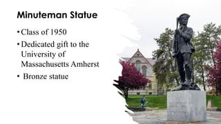 Minuteman Statue
•Class of 1950
•Dedicated gift to the
University of
Massachusetts Amherst
• Bronze statue
 