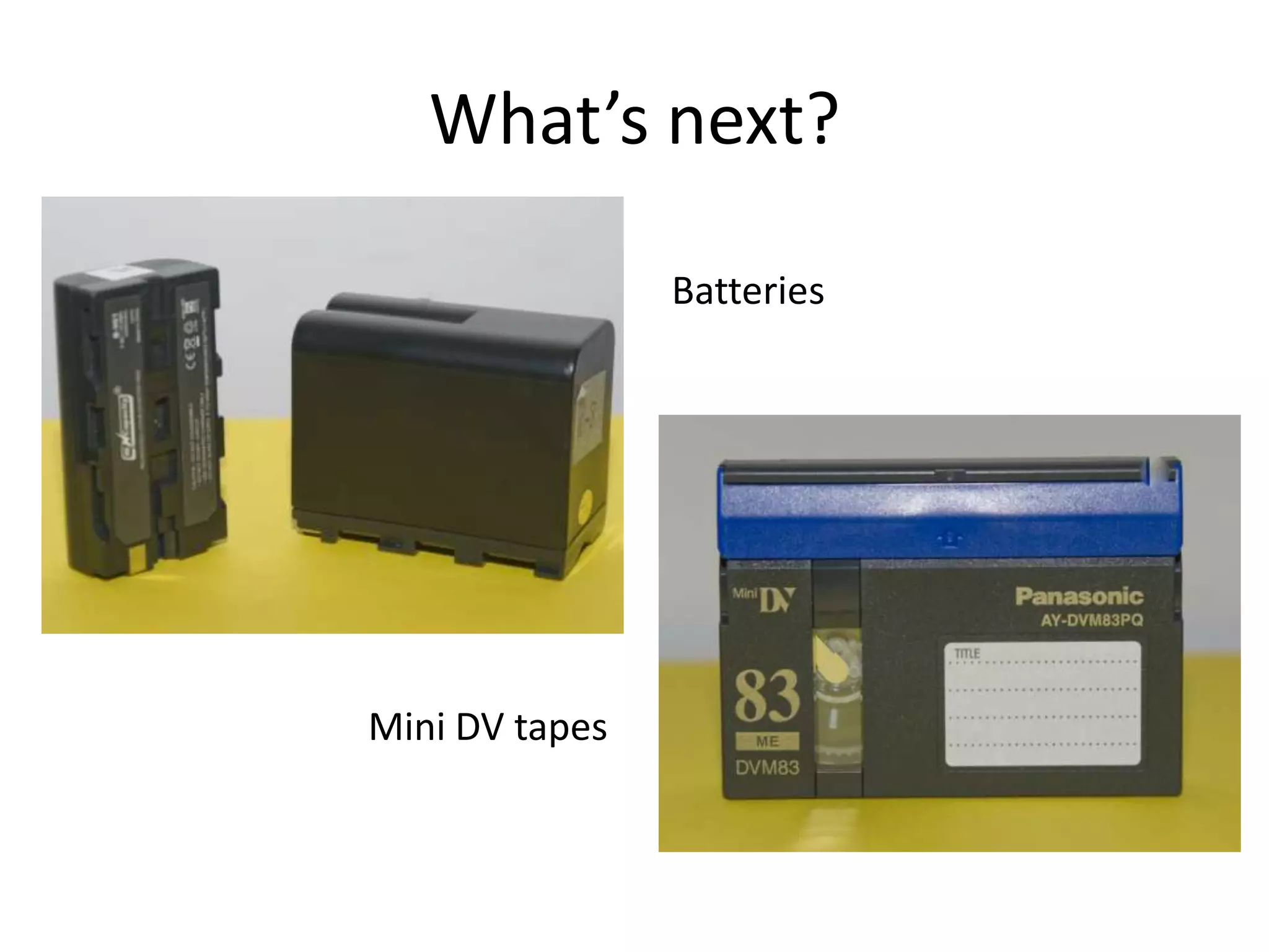 What’s next?BatteriesMini DV tapes