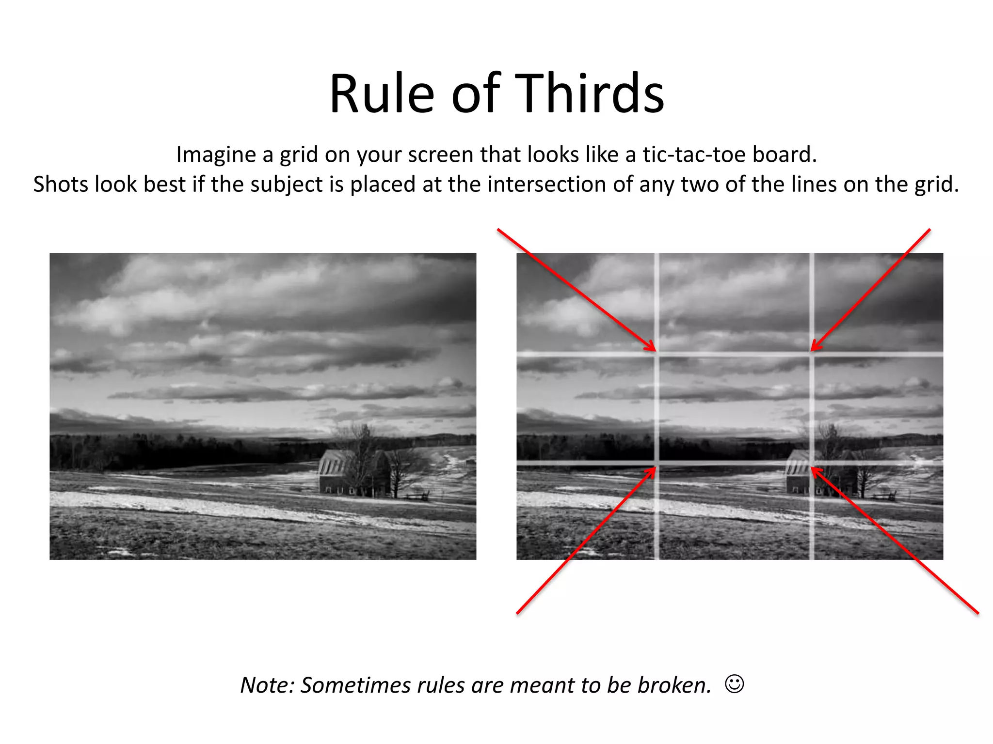 Rule of ThirdsImagine a grid on your screen that looks like a tic-tac-toe board.Shots look best if the subject is placed at the intersection of any two of the lines on the grid.Note: Sometimes rules are meant to be broken.  