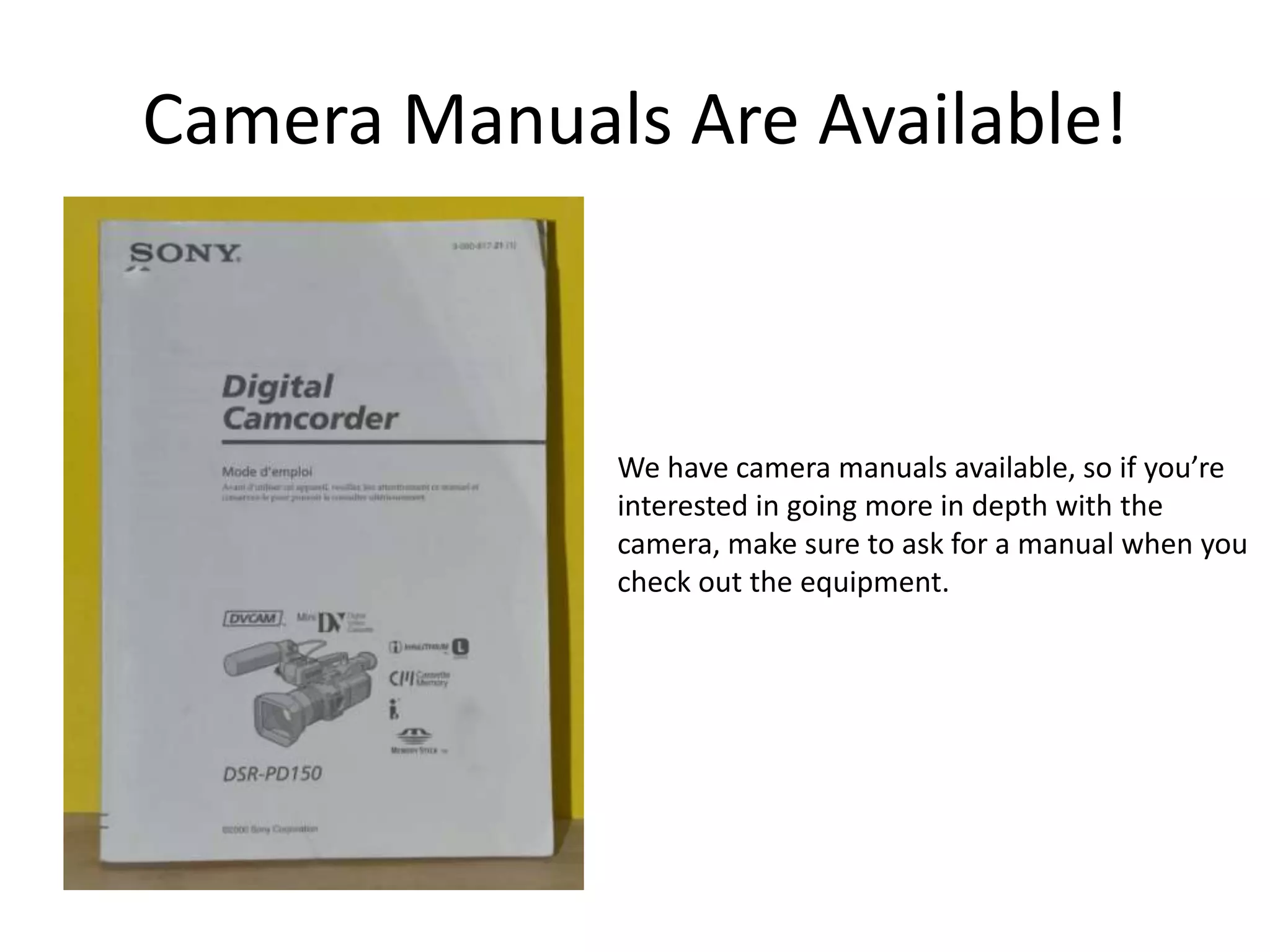 Camera Manuals Are Available!We have camera manuals available, so if you’reinterested in going more in depth with thecamera, make sure to ask for a manual when youcheck out the equipment.