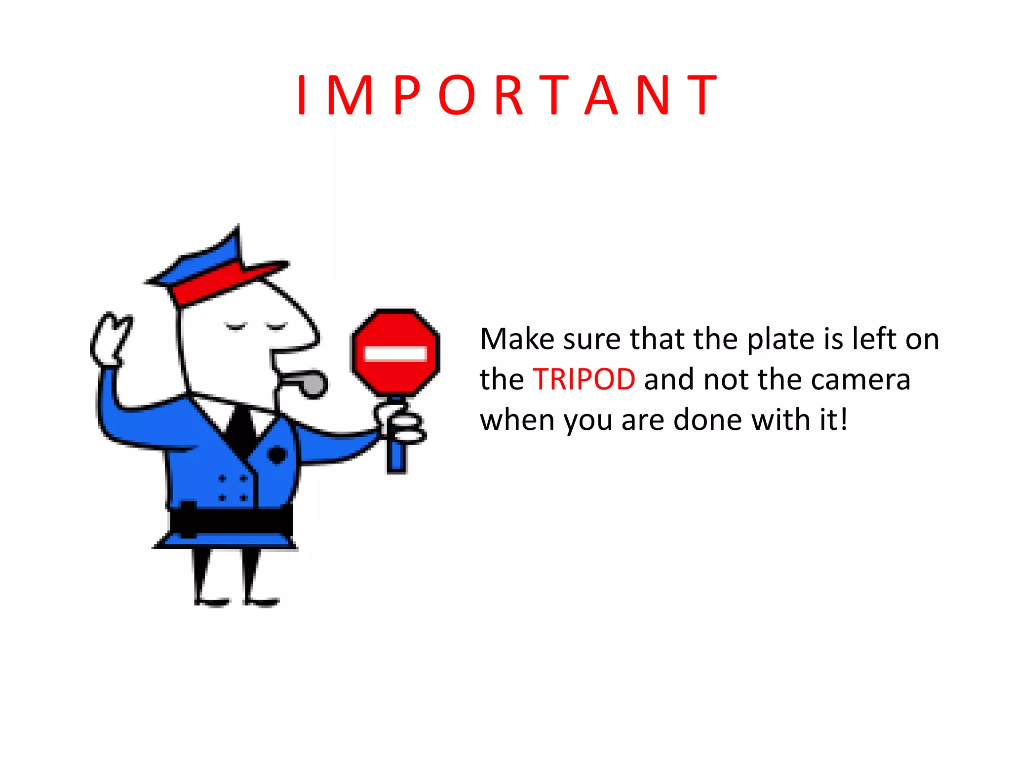 I M P O R T A N TMake sure that the plate is left onthe TRIPOD and not the camerawhen you are done with it!