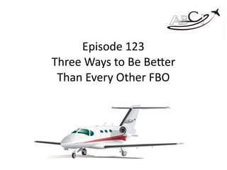 Episode	123	
Three	Ways	to	Be	Be4er	 
Than	Every	Other	FBO
 