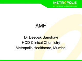AMH
Dr Deepak Sanghavi
HOD Clinical Chemistry
Metropolis Healthcare, Mumbai
 