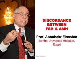 DISCORDANCE
BETWEEN
FSH & AMH
Prof. Aboubakr Elnashar
Benha University Hospital,
Egypt
ABOUBAKR ELNASHAR
 
