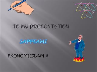 TO MY PRESENTATION
EKONOMI ISLAM 5
 