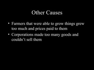 Other Causes
• Farmers that were able to grow things grew
too much and prices paid to them
• Corporations made too many goods and
couldn’t sell them
 