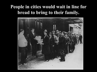People in cities would wait in line for
bread to bring to their family.
 