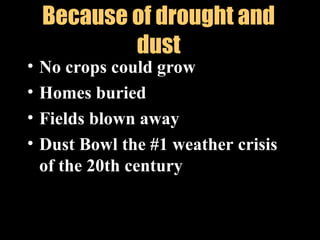 Because of drought and
dust
• No crops could grow
• Homes buried
• Fields blown away
• Dust Bowl the #1 weather crisis
of the 20th century
 