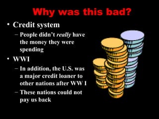 Why was this bad?
• Credit system
– People didn’t really have
the money they were
spending
• WWI
– In addition, the U.S. was
a major credit loaner to
other nations after WW I
– These nations could not
pay us back
 