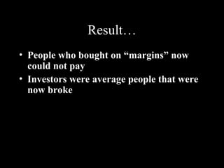 Result…
• People who bought on “margins” now
could not pay
• Investors were average people that were
now broke
 