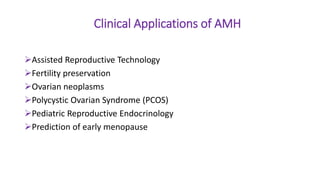 Clinical Applications of AMH
Assisted Reproductive Technology
Fertility preservation
Ovarian neoplasms
Polycystic Ovarian Syndrome (PCOS)
Pediatric Reproductive Endocrinology
Prediction of early menopause
 