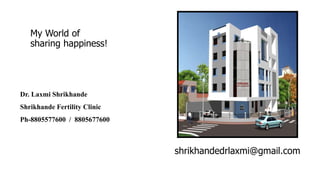 My World of
sharing happiness!
shrikhandedrlaxmi@gmail.com
Dr. Laxmi Shrikhande
Shrikhande Fertility Clinic
Ph-8805577600 / 8805677600
 