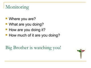 Monitoring
 Where you are?
 What are you doing?
 How are you doing it?
 How much of it are you doing?
Big Brother is watching you!
 