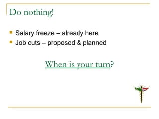 Do nothing!
 Salary freeze – already here
 Job cuts – proposed & planned
When is your turn?
 