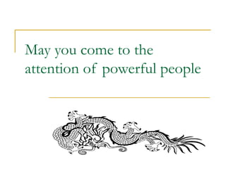 May you come to the
attention of powerful people
 