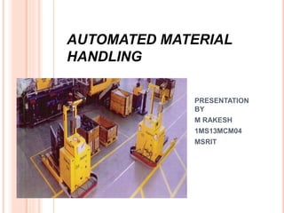 AUTOMATED MATERIAL
HANDLING
PRESENTATION
BY
M RAKESH
1MS13MCM04
MSRIT
 
