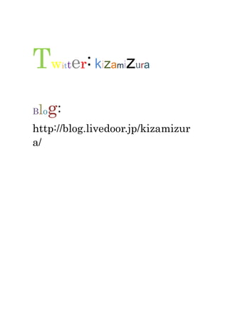 Twitter: kizamizura<br />Blog: http://blog.livedoor.jp/kizamizura/<br />