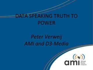DATA SPEAKING TRUTH TO
POWER
Peter Verweij
AMI and D3-Media
 