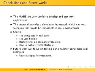 Conclusions and future works
The MABS are very useful to develop and test AmI
applications
The proposal provides a simulat...