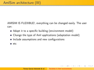 AmISim architecture (III)
AMISIM IS FLEXIBLE!, everything can be changed easily. The user
can:
Adapt it to a specic buildi...