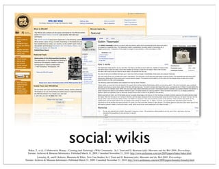 social: wikis
Looseley, R., and F. Roberto, Museums & Wikis: Two Case Studies. In J. Trant and D. Bearman (eds). Museums and the Web 2009: Proceedings.
Toronto: Archives & Museum Informatics. Published March 31, 2009. Consulted November 21, 2010. http://www.archimuse.com/mw2009/papers/looseley/looseley.html
Baker, T., et al., Collaborative History - Creating (and Fostering) a Wiki Community . In J. Trant and D. Bearman (eds). Museums and the Web 2009: Proceedings.
Toronto: Archives & Museum Informatics. Published March 31, 2009. Consulted November 21, 2010. http://www.archimuse.com/mw2009/papers/baker/baker.html
 